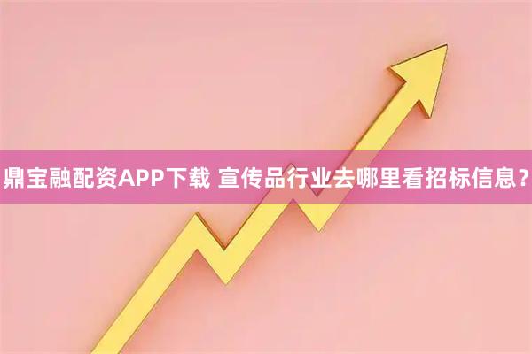 鼎宝融配资APP下载 宣传品行业去哪里看招标信息？