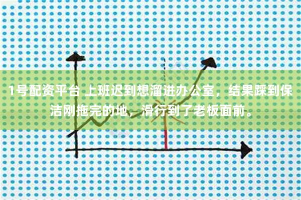 1号配资平台 上班迟到想溜进办公室，结果踩到保洁刚拖完的地，滑行到了老板面前。