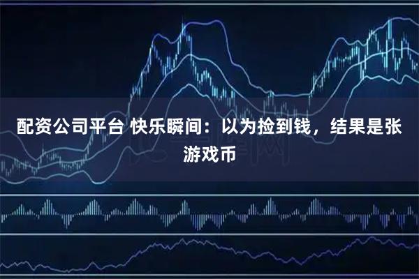 配资公司平台 快乐瞬间：以为捡到钱，结果是张游戏币