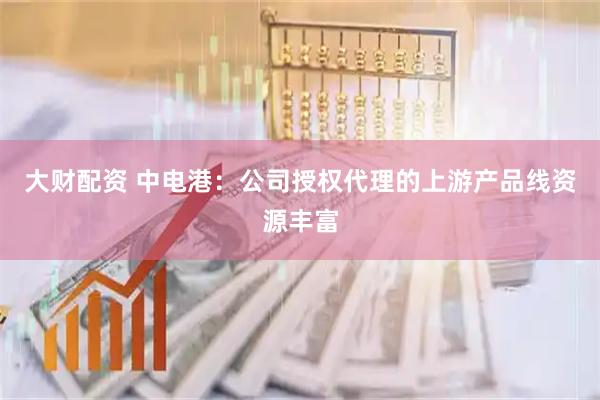 大财配资 中电港：公司授权代理的上游产品线资源丰富