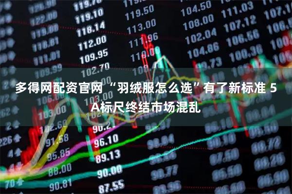 多得网配资官网 “羽绒服怎么选”有了新标准 5A标尺终结市场混乱