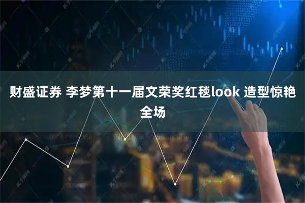 财盛证券 李梦第十一届文荣奖红毯look 造型惊艳全场
