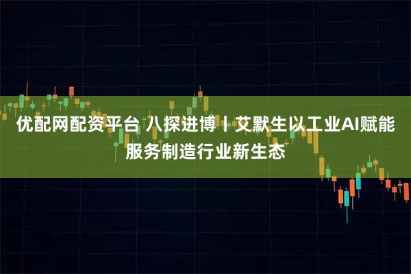 优配网配资平台 八探进博丨艾默生以工业AI赋能服务制造行业新生态
