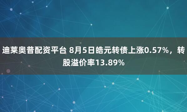 迪莱奥普配资平台 8月5日皓元转债上涨0.57%，转股溢价率13.89%