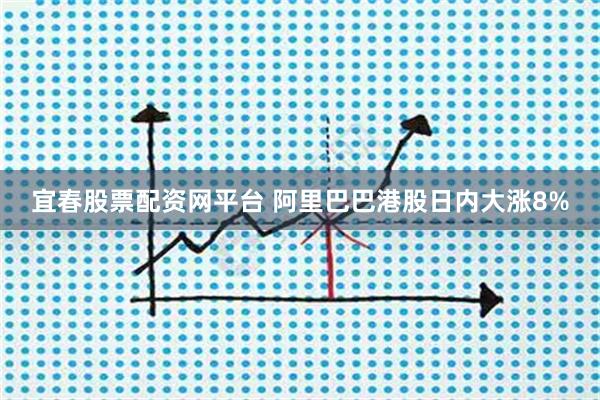 宜春股票配资网平台 阿里巴巴港股日内大涨8%