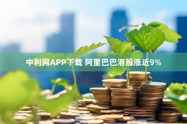 中利网APP下载 阿里巴巴港股涨近9%