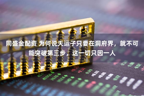 同盛金配资 为何说天运子只要在洞府界，就不可能突破第三步，这一切只因一人