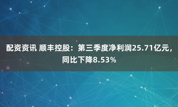 配资资讯 顺丰控股：第三季度净利润25.71亿元，同比下降8.53%