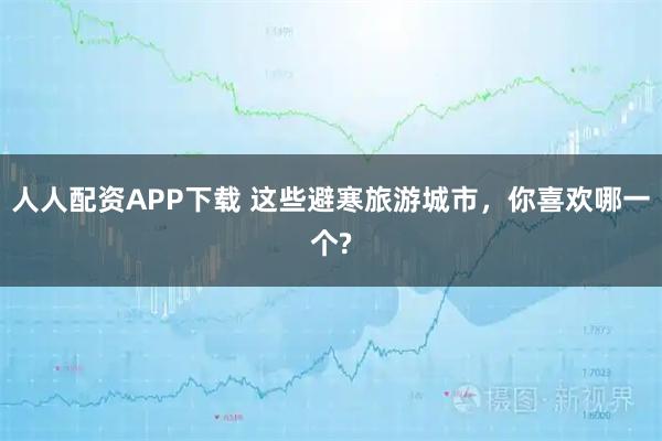 人人配资APP下载 这些避寒旅游城市，你喜欢哪一个?