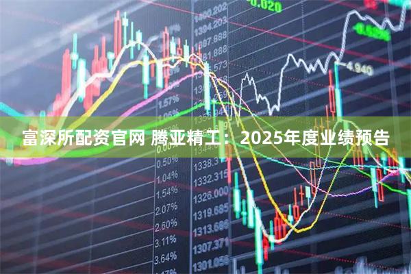 富深所配资官网 腾亚精工：2025年度业绩预告