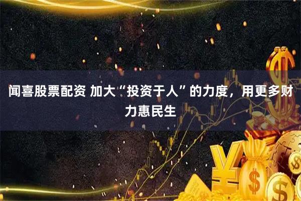 闻喜股票配资 加大“投资于人”的力度，用更多财力惠民生