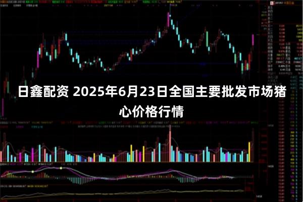日鑫配资 2025年6月23日全国主要批发市场猪心价格行情