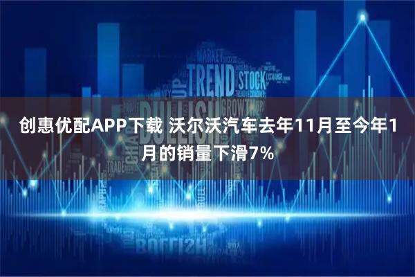 创惠优配APP下载 沃尔沃汽车去年11月至今年1月的销量下滑7%