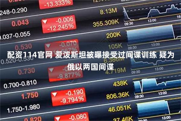 配资114官网 爱泼斯坦被曝接受过间谍训练 疑为俄以两国间谍