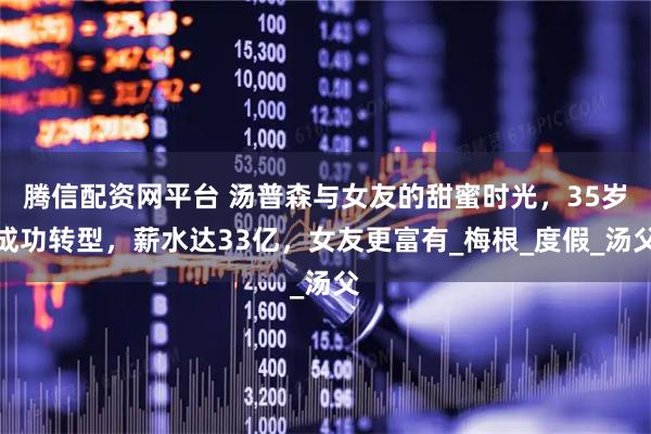 腾信配资网平台 汤普森与女友的甜蜜时光，35岁成功转型，薪水达33亿，女友更富有_梅根_度假_汤父