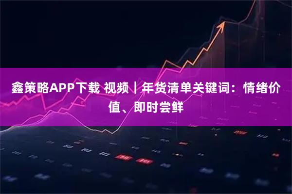 鑫策略APP下载 视频｜年货清单关键词：情绪价值、即时尝鲜