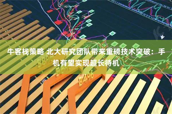 牛客栈策略 北大研究团队带来重磅技术突破：手机有望实现超长待机