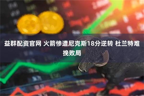 益群配资官网 火箭惨遭尼克斯18分逆转 杜兰特难挽败局