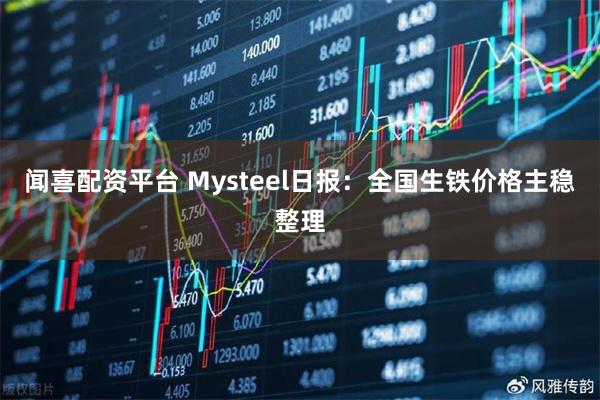 闻喜配资平台 Mysteel日报：全国生铁价格主稳整理