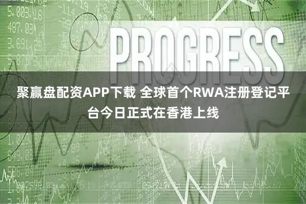 聚赢盘配资APP下载 全球首个RWA注册登记平台今日正式在香港上线