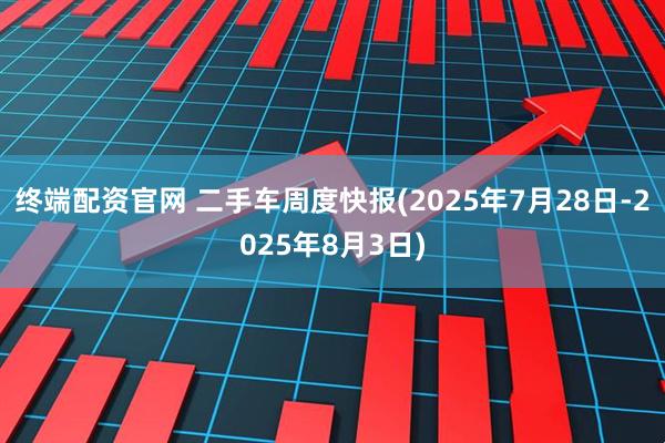 终端配资官网 二手车周度快报(2025年7月28日-2025年8月3日)