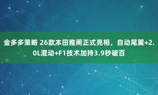 金多多策略 26款本田雅阁正式亮相，自动尾翼+2.0L混动+F1技术加持3.9秒破百