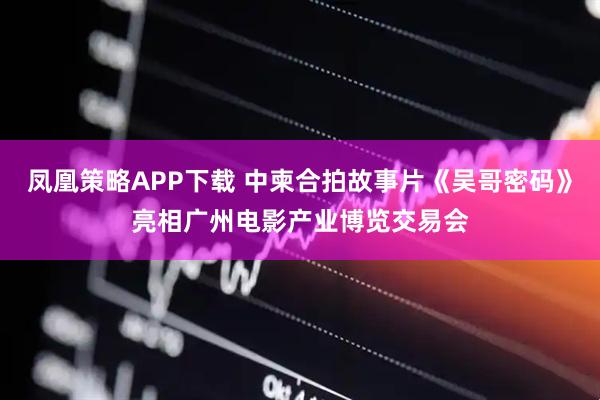 凤凰策略APP下载 中柬合拍故事片《吴哥密码》亮相广州电影产业博览交易会
