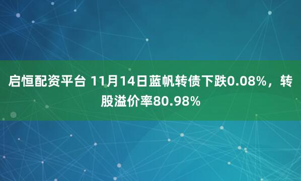 启恒配资平台 11月14日蓝帆转债下跌0.08%，转股溢价率80.98%